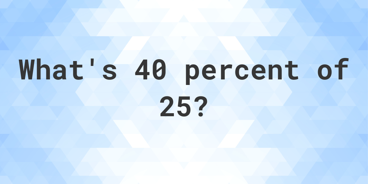 What Is 40 Percent Of 25 Calculatio