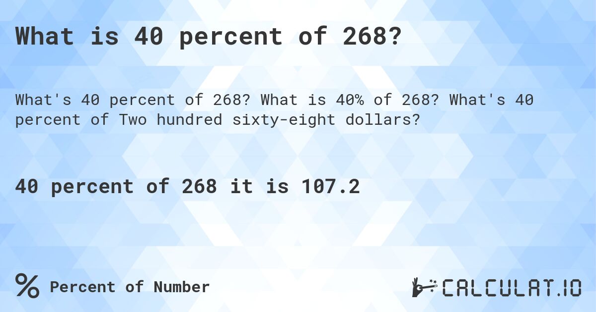 What is 40 percent of 268?. What is 40% of 268? What's 40 percent of Two hundred sixty-eight dollars?