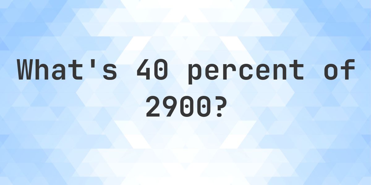 What is 40 percent of 2900? - Calculatio