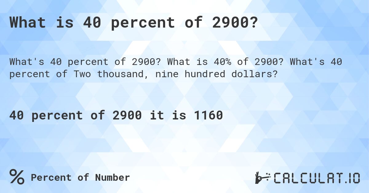 What is 40 percent of 2900?. What is 40% of 2900? What's 40 percent of Two thousand, nine hundred dollars?