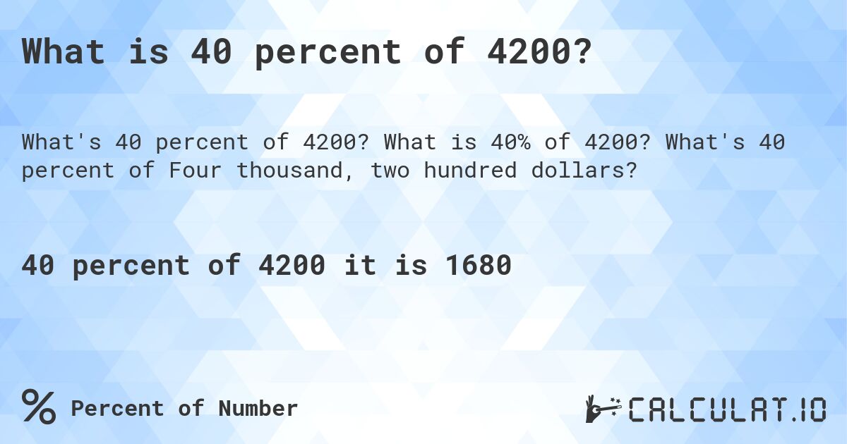 What is 40 percent of 4200?. What is 40% of 4200? What's 40 percent of Four thousand, two hundred dollars?