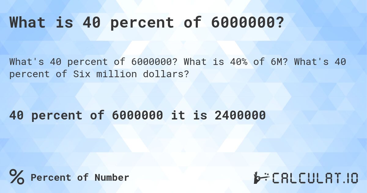 What is 40 percent of 6000000?. What is 40% of 6M? What's 40 percent of Six million dollars?