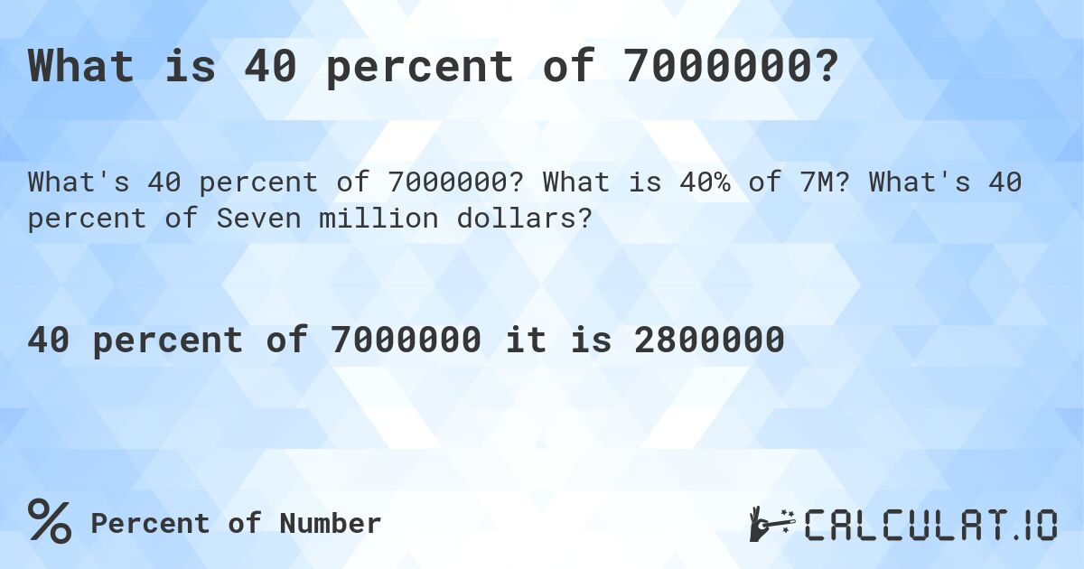 What is 40 percent of 7000000?. What is 40% of 7M? What's 40 percent of Seven million dollars?