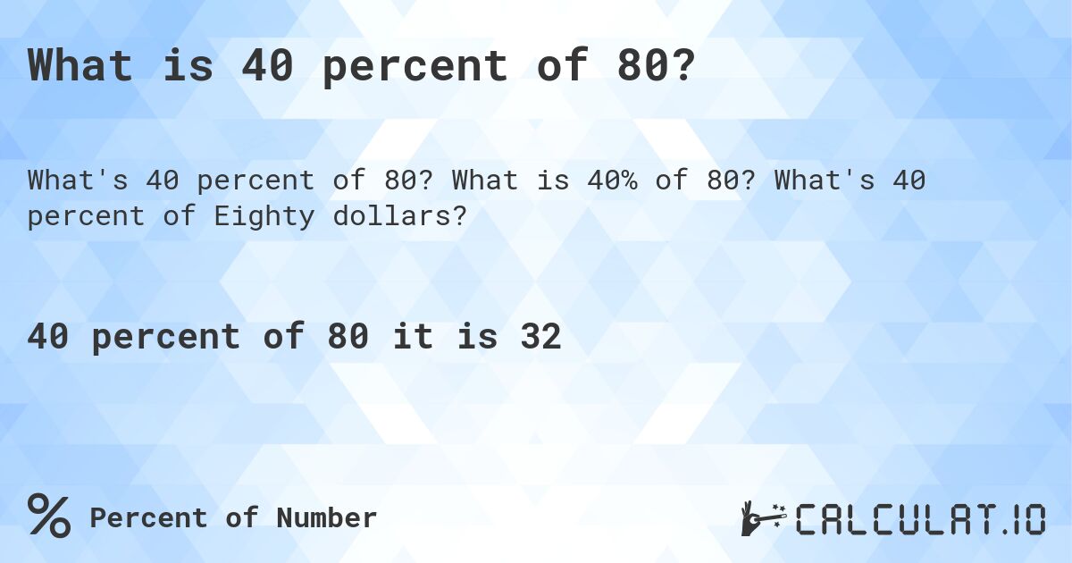 What is 40 percent of 80?. What is 40% of 80? What's 40 percent of Eighty dollars?