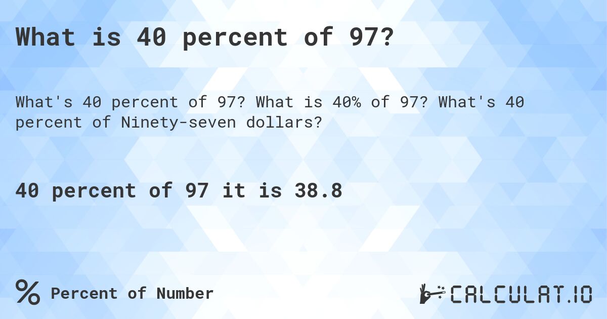 What is 40 percent of 97?. What is 40% of 97? What's 40 percent of Ninety-seven dollars?