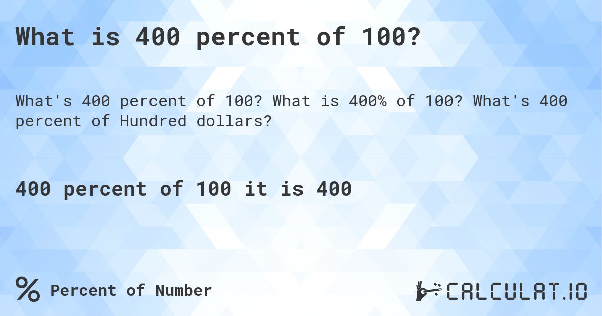 What is 400 percent of 100?. What is 400% of 100? What's 400 percent of Hundred dollars?