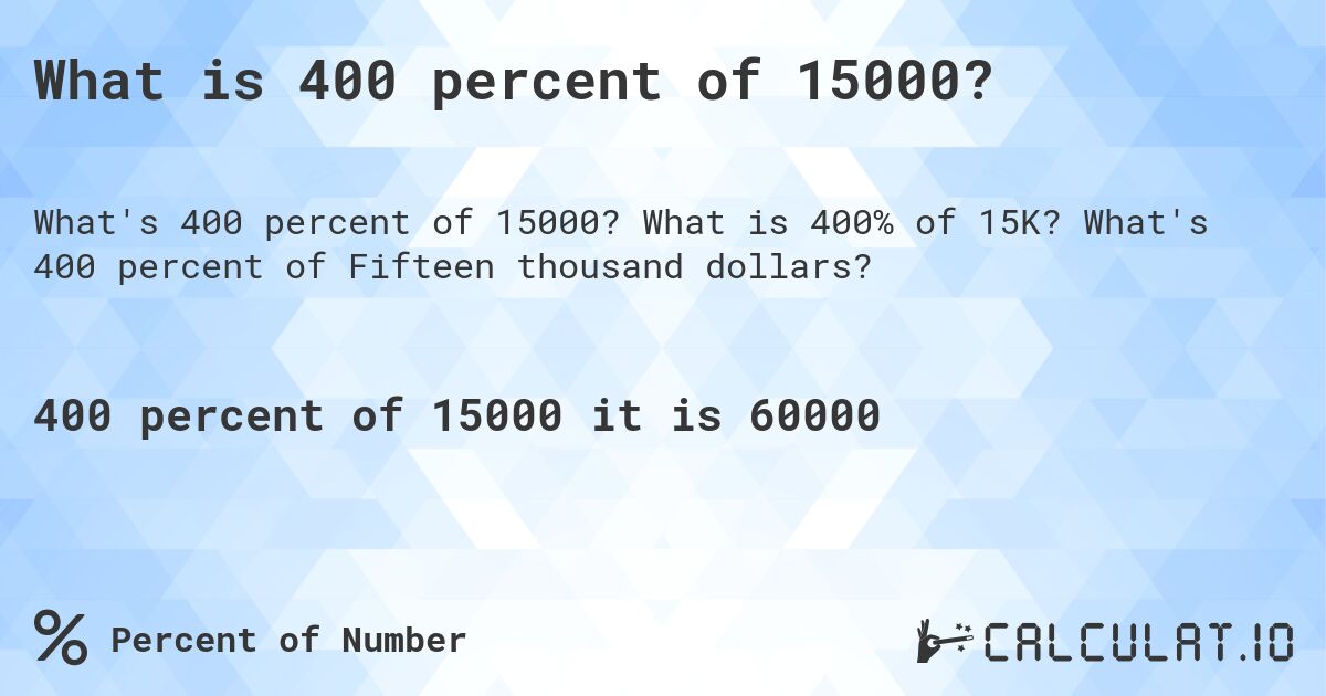 What is 400 percent of 15000?. What is 400% of 15K? What's 400 percent of Fifteen thousand dollars?