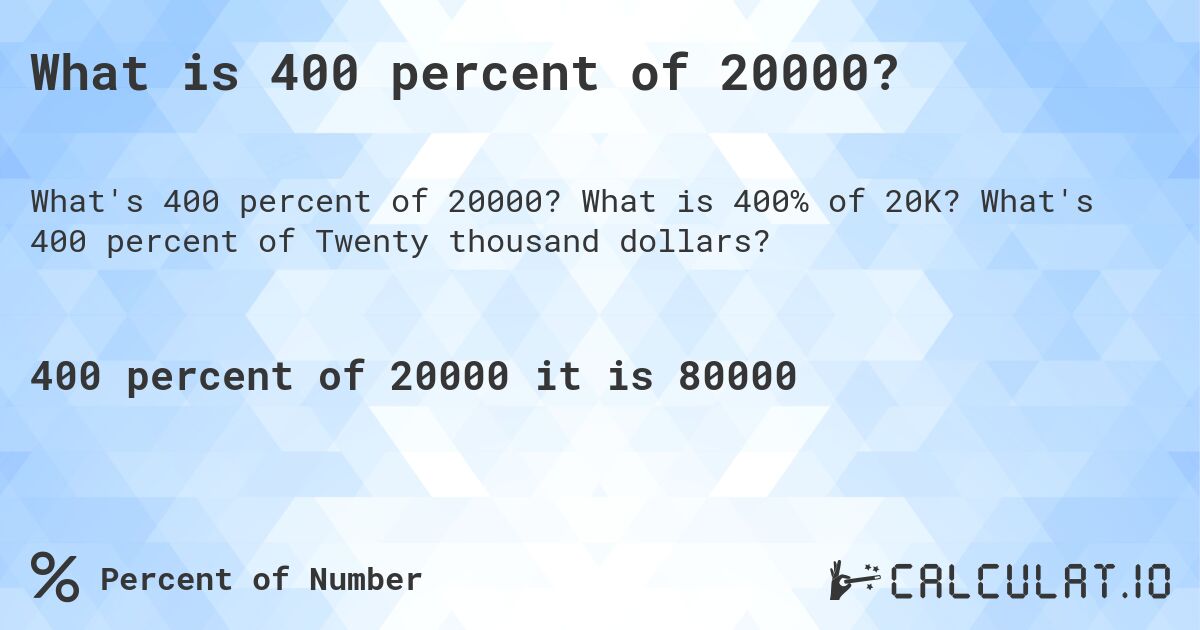 What is 400 percent of 20000?. What is 400% of 20K? What's 400 percent of Twenty thousand dollars?