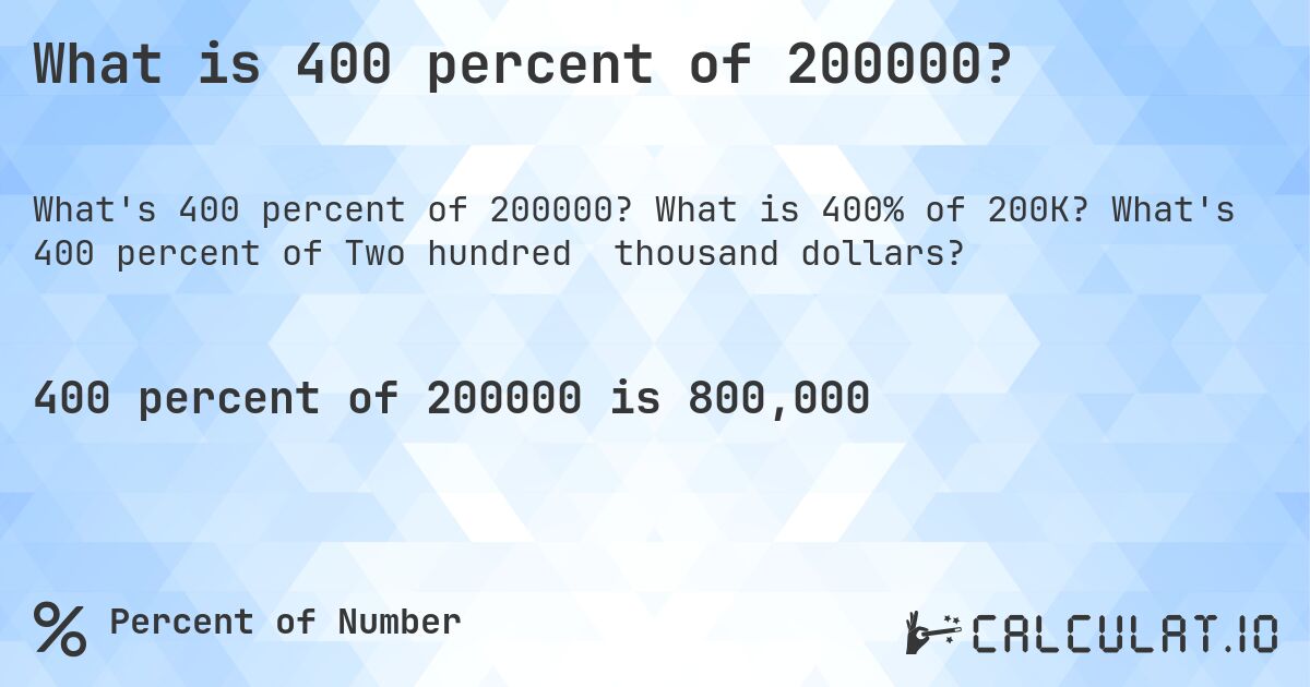 What is 400 percent of 200000?. What is 400% of 200K? What's 400 percent of Two hundred thousand dollars?