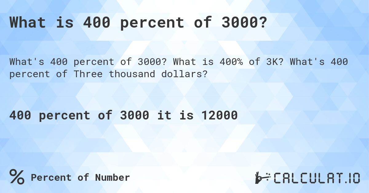 What is 400 percent of 3000?. What is 400% of 3K? What's 400 percent of Three thousand dollars?