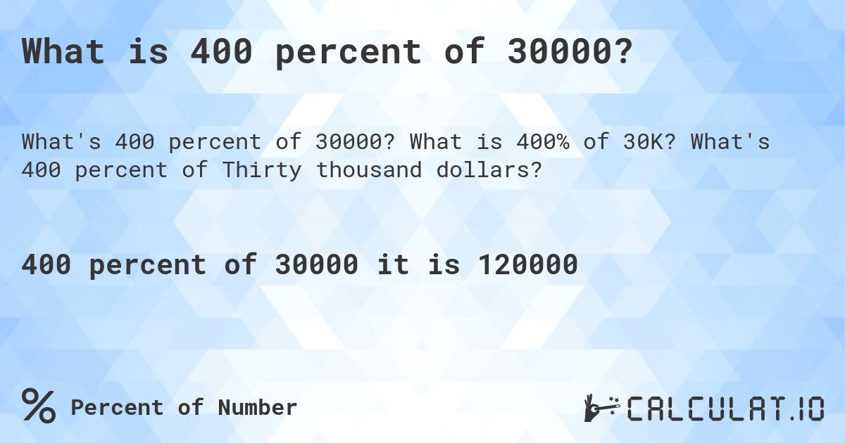 What is 400 percent of 30000?. What is 400% of 30K? What's 400 percent of Thirty thousand dollars?