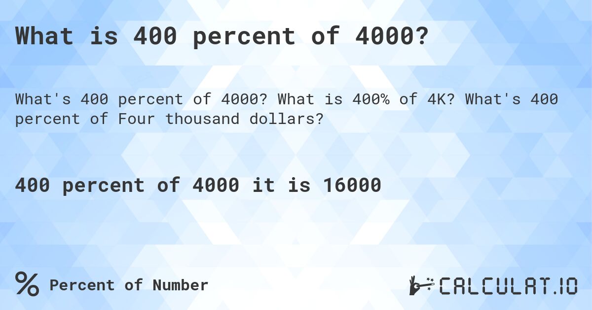 What is 400 percent of 4000?. What is 400% of 4K? What's 400 percent of Four thousand dollars?