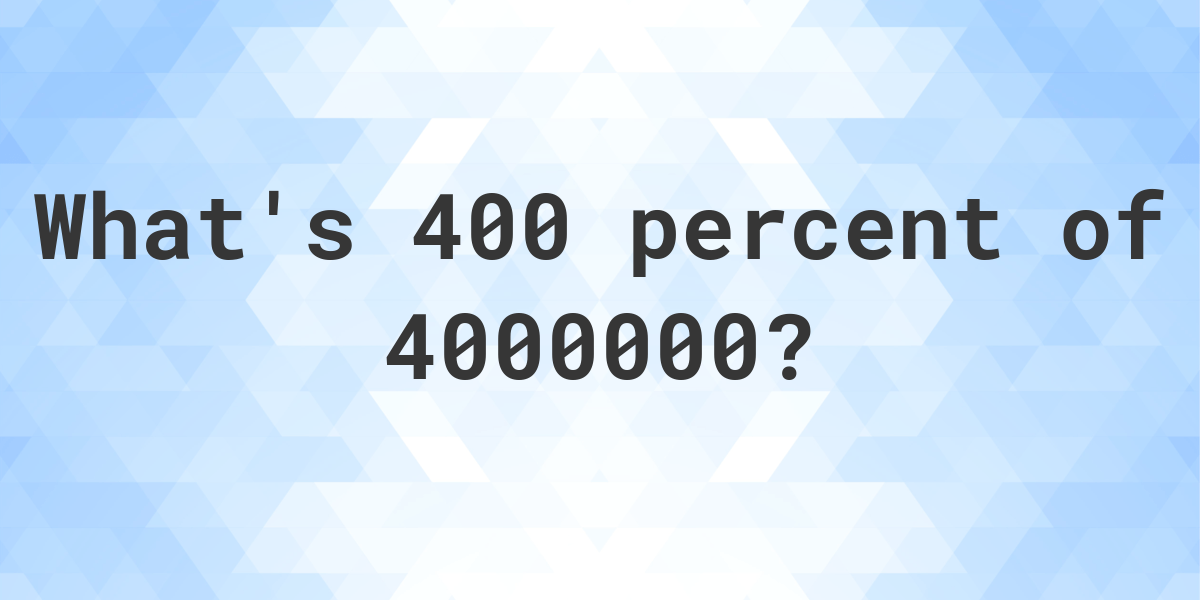 what-is-400-percent-of-4000000-calculatio