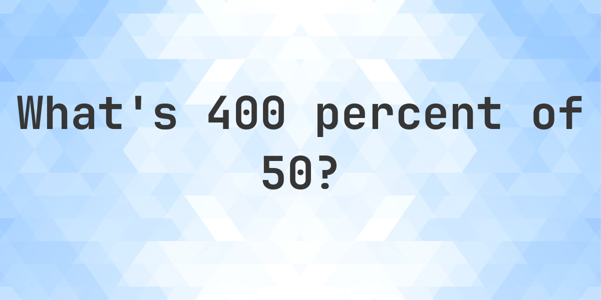 what-is-400-percent-of-50-calculatio