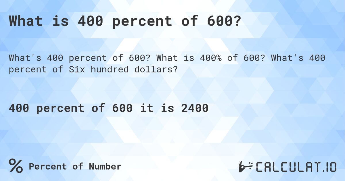 What is 400 percent of 600?. What is 400% of 600? What's 400 percent of Six hundred dollars?