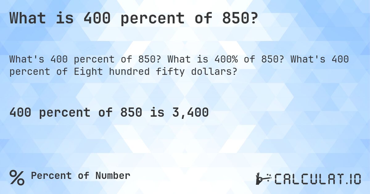 What is 400 percent of 850?. What is 400% of 850? What's 400 percent of Eight hundred fifty dollars?
