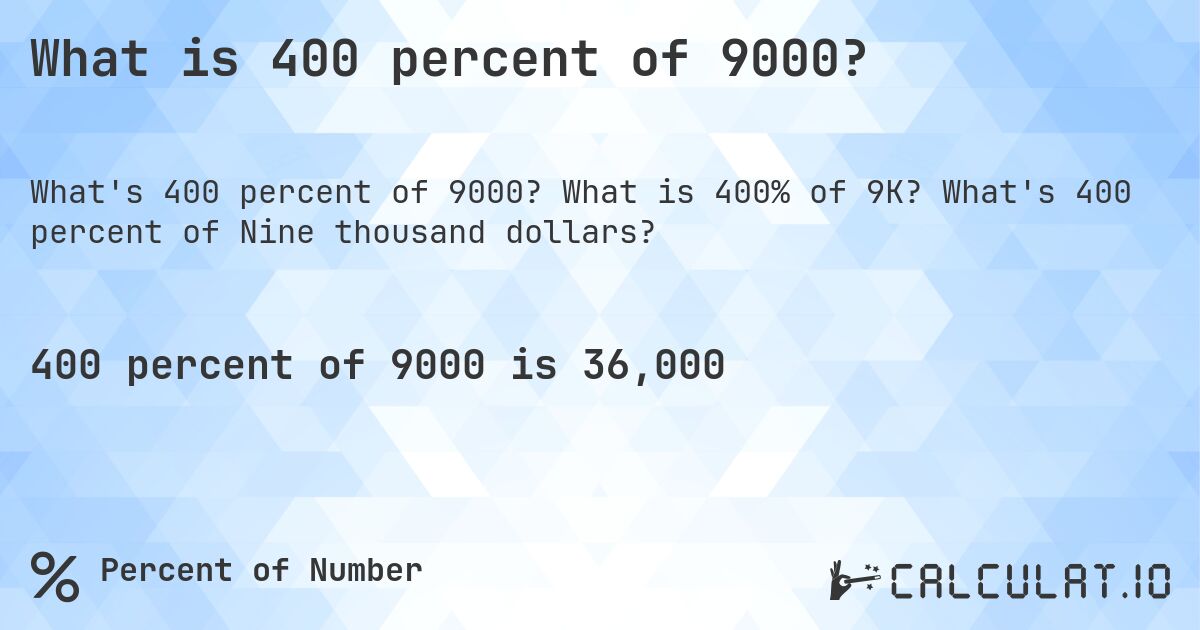 What is 400 percent of 9000?. What is 400% of 9K? What's 400 percent of Nine thousand dollars?