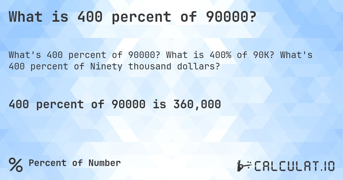 What is 400 percent of 90000?. What is 400% of 90K? What's 400 percent of Ninety thousand dollars?