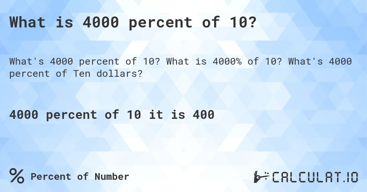 What is 4000 percent of 10?. What is 4000% of 10? What's 4000 percent of Ten dollars?