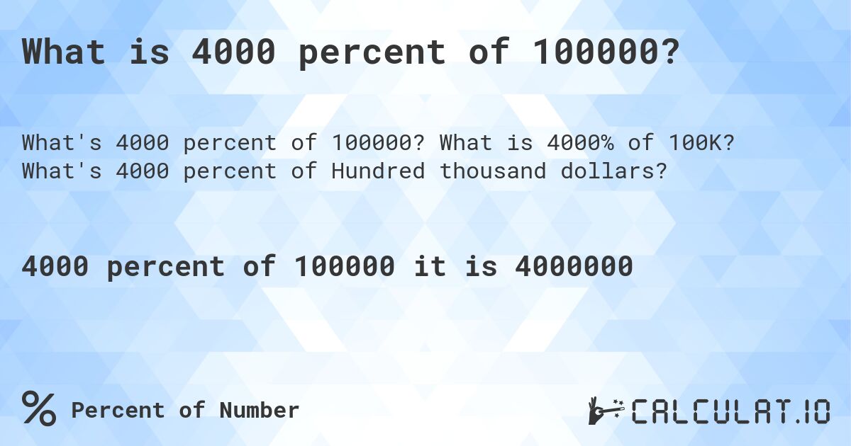 What is 4000 percent of 100000?. What is 4000% of 100K? What's 4000 percent of Hundred thousand dollars?