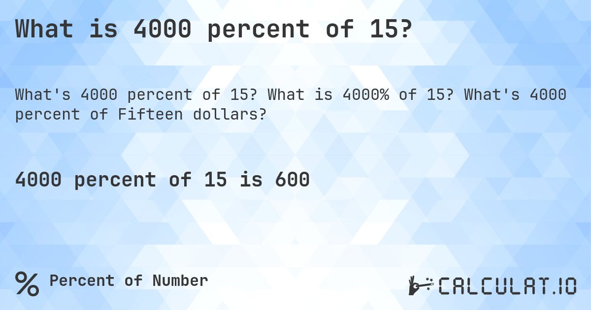 What is 4000 percent of 15?. What is 4000% of 15? What's 4000 percent of Fifteen dollars?