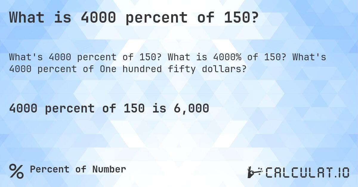 What is 4000 percent of 150?. What is 4000% of 150? What's 4000 percent of One hundred fifty dollars?