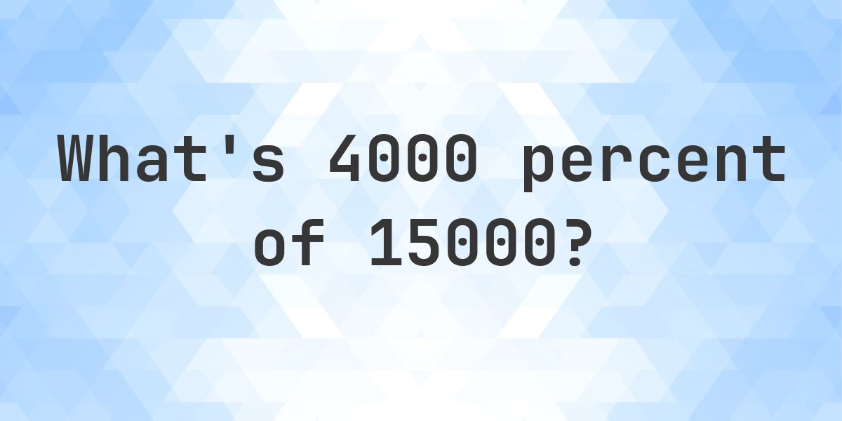 What is 4000 percent of 15000? - Calculatio