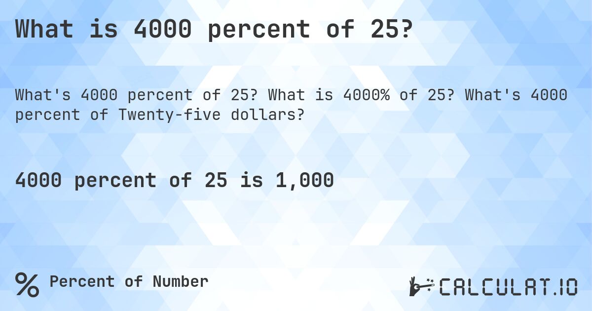 What is 4000 percent of 25?. What is 4000% of 25? What's 4000 percent of Twenty-five dollars?