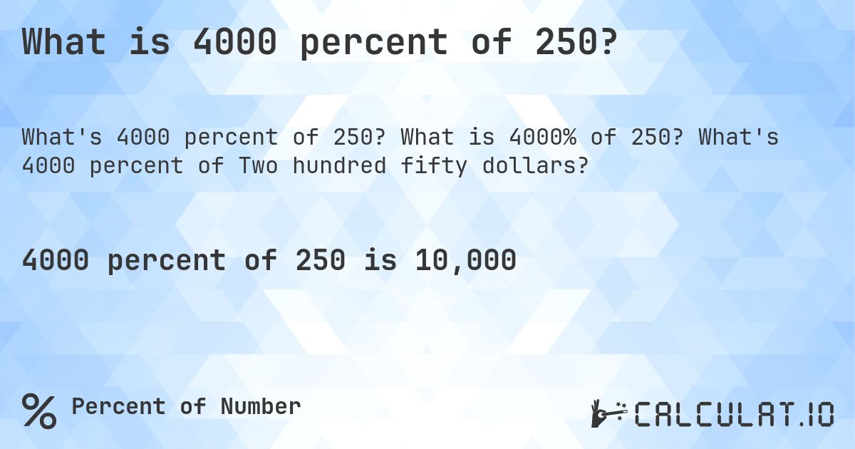 What is 4000 percent of 250?. What is 4000% of 250? What's 4000 percent of Two hundred fifty dollars?