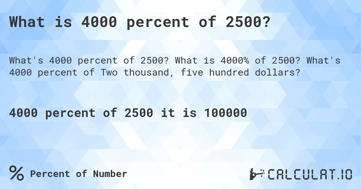 What is 4000 percent of 2500?. What is 4000% of 2500? What's 4000 percent of Two thousand, five hundred dollars?