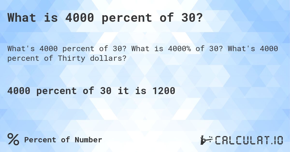 What is 4000 percent of 30?. What is 4000% of 30? What's 4000 percent of Thirty dollars?