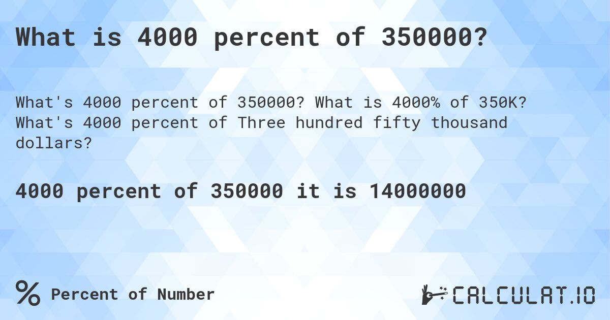What is 4000 percent of 350000?. What is 4000% of 350K? What's 4000 percent of Three hundred fifty thousand dollars?