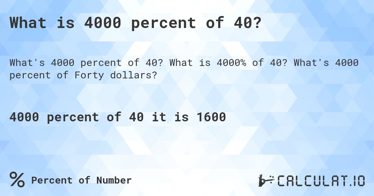 What is 4000 percent of 40?. What is 4000% of 40? What's 4000 percent of Forty dollars?