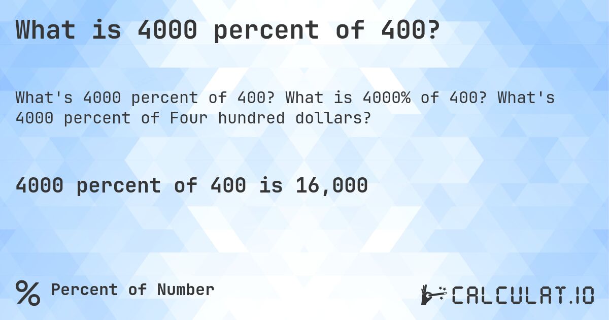 What is 4000 percent of 400?. What is 4000% of 400? What's 4000 percent of Four hundred dollars?