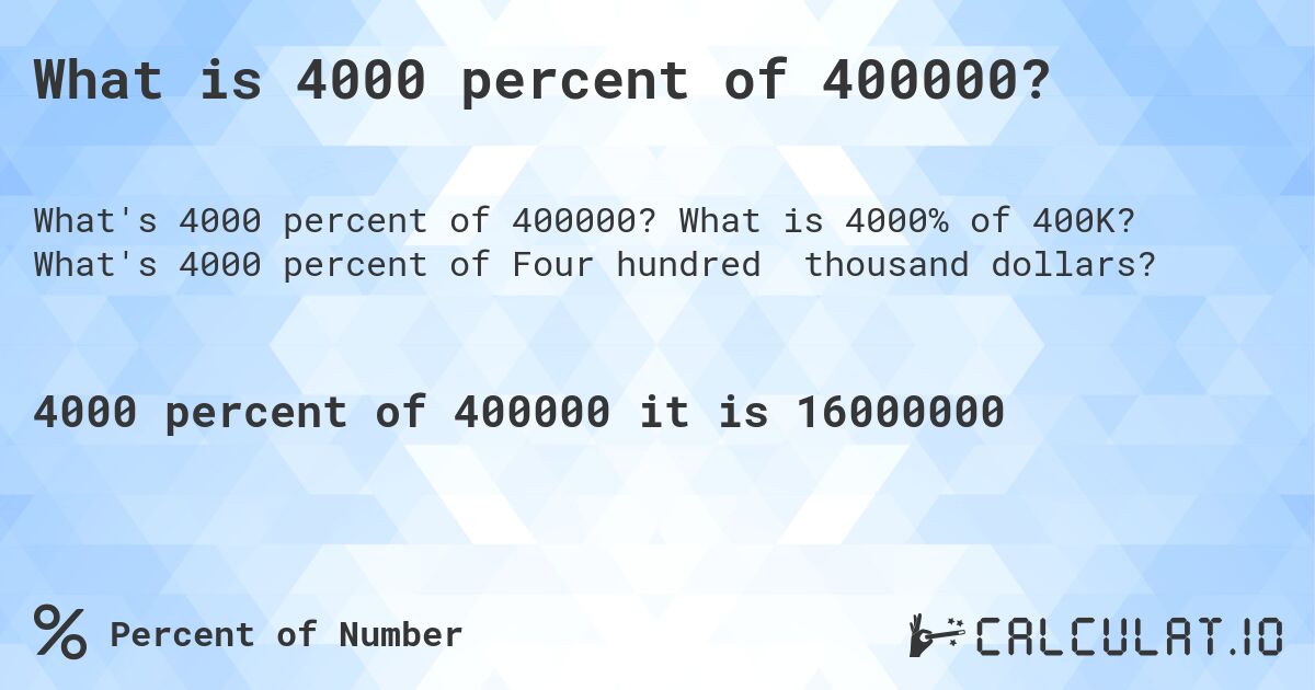 What is 4000 percent of 400000?. What is 4000% of 400K? What's 4000 percent of Four hundred thousand dollars?