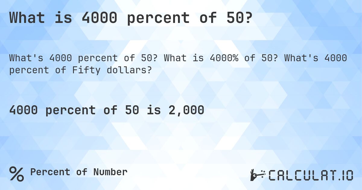 What is 4000 percent of 50?. What is 4000% of 50? What's 4000 percent of Fifty dollars?