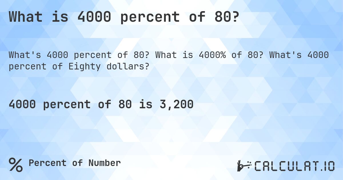 What is 4000 percent of 80?. What is 4000% of 80? What's 4000 percent of Eighty dollars?
