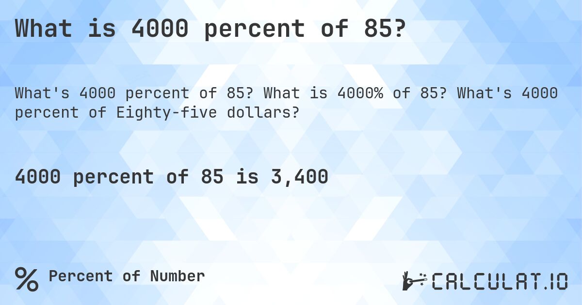 What is 4000 percent of 85?. What is 4000% of 85? What's 4000 percent of Eighty-five dollars?