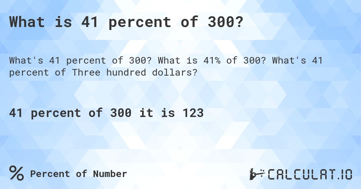 What is 41 percent of 300?. What is 41% of 300? What's 41 percent of Three hundred dollars?