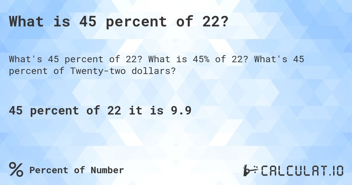 What is 45 percent of 22?. What is 45% of 22? What's 45 percent of Twenty-two dollars?