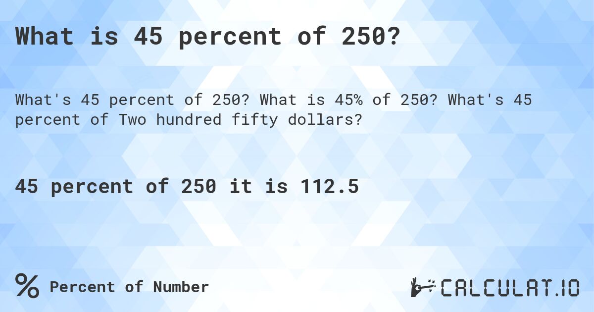 What is 45 percent of 250?. What is 45% of 250? What's 45 percent of Two hundred fifty dollars?