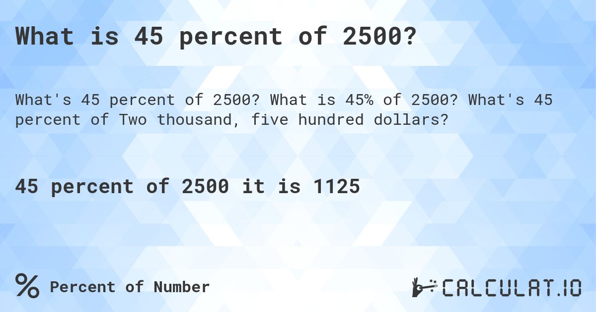 What is 45 percent of 2500?. What is 45% of 2500? What's 45 percent of Two thousand, five hundred dollars?