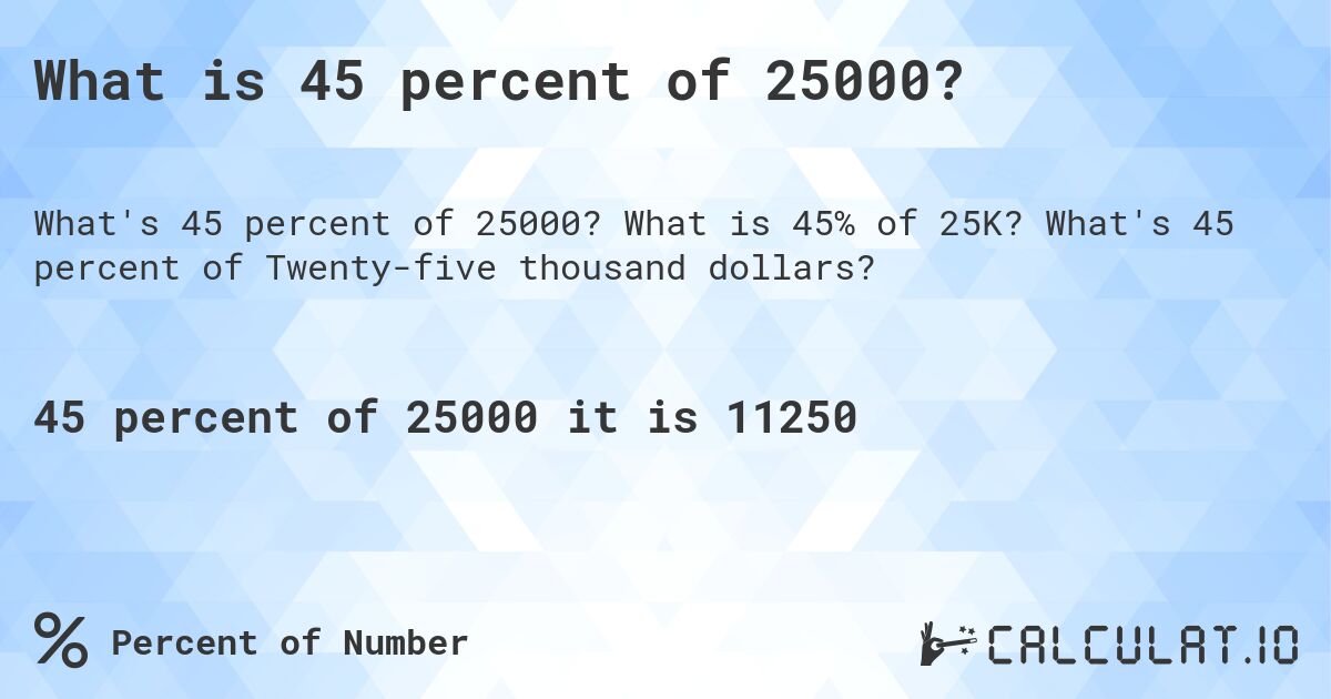 What is 45 percent of 25000?. What is 45% of 25K? What's 45 percent of Twenty-five thousand dollars?