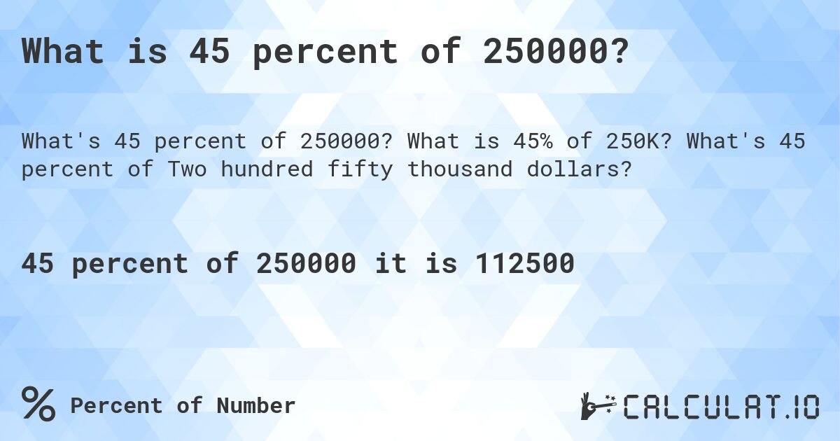 What is 45 percent of 250000?. What is 45% of 250K? What's 45 percent of Two hundred fifty thousand dollars?