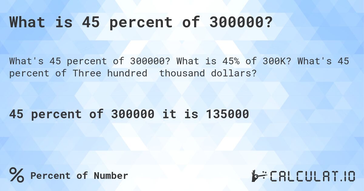 What is 45 percent of 300000?. What is 45% of 300K? What's 45 percent of Three hundred thousand dollars?