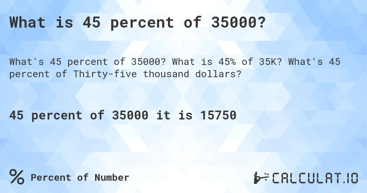 What is 45 percent of 35000?. What is 45% of 35K? What's 45 percent of Thirty-five thousand dollars?