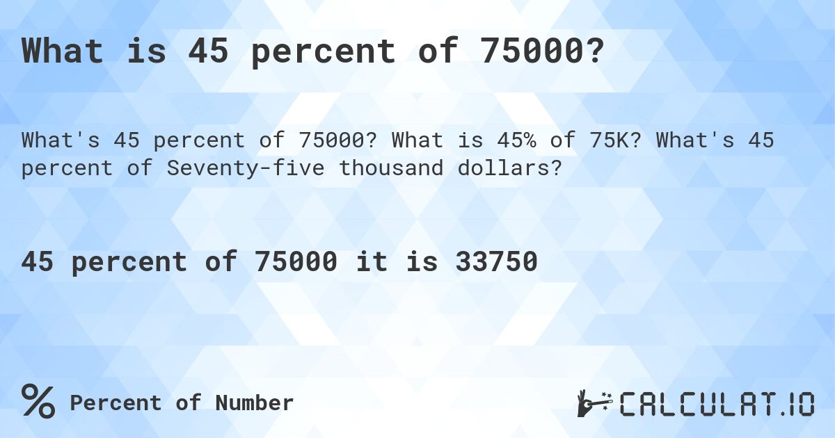 What is 45 percent of 75000?. What is 45% of 75K? What's 45 percent of Seventy-five thousand dollars?