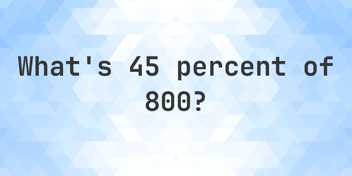 What Is 45 Percent Of 800 Calculatio what-is-45-percent-of-800-calculatio
