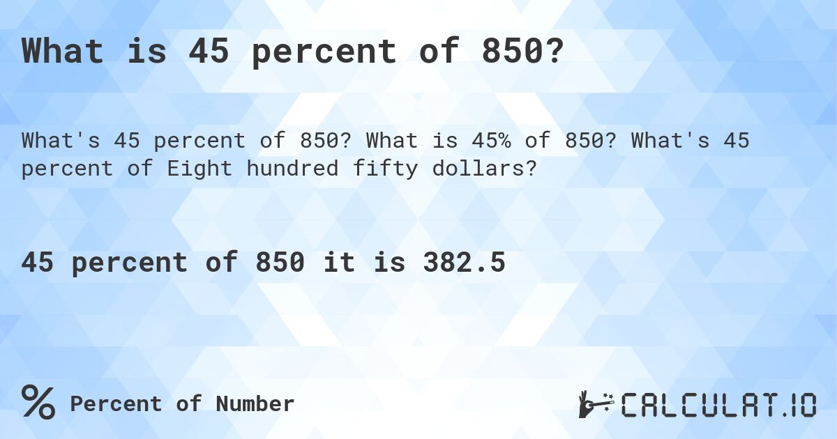 What is 45 percent of 850?. What is 45% of 850? What's 45 percent of Eight hundred fifty dollars?