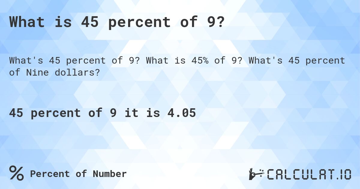 What is 45 percent of 9?. What is 45% of 9? What's 45 percent of Nine dollars?